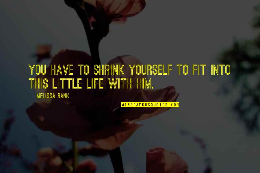 Fit Life Quotes By Melissa Bank: You have to shrink yourself to fit into