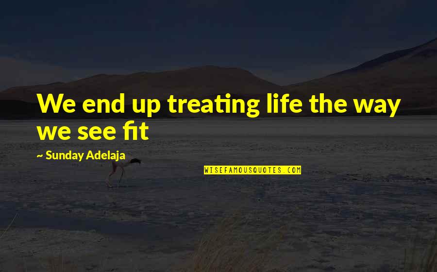 Fit Life Quotes By Sunday Adelaja: We end up treating life the way we