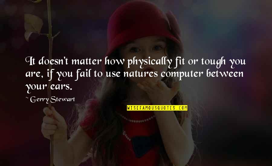 Fit Quote Quotes By Gerry Stewart: It doesn't matter how physically fit or tough