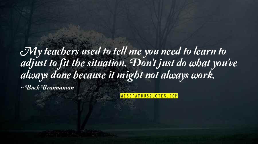 Fit To Work Quotes By Buck Brannaman: My teachers used to tell me you need