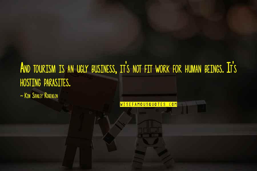 Fit To Work Quotes By Kim Stanley Robinson: And tourism is an ugly business, it's not Fit To Work Quotes By Kim Stanley Robinson: And tourism is an ugly business, it's not