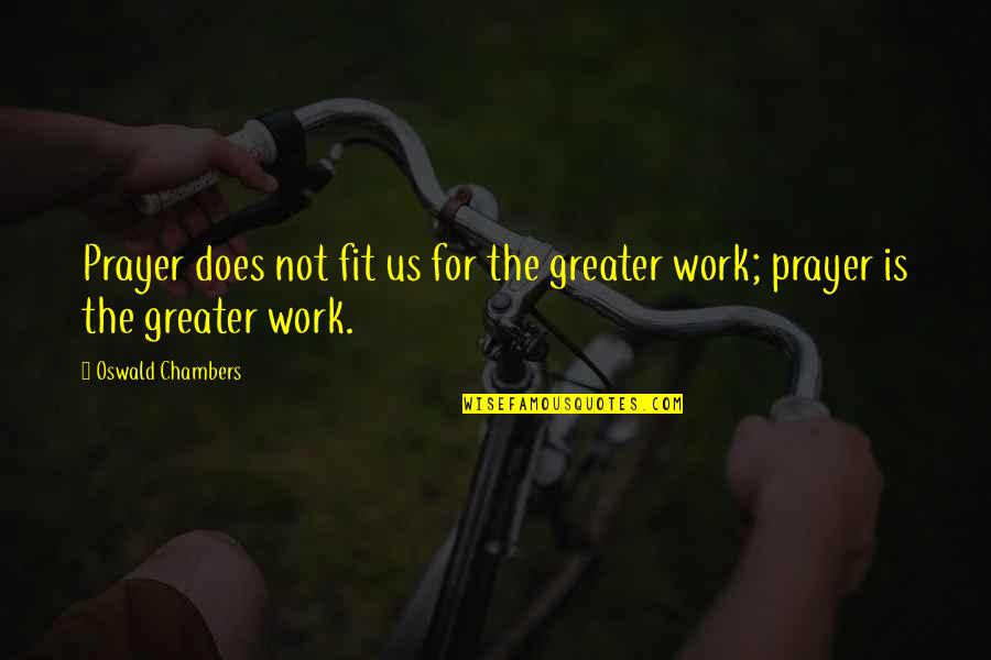 Fit To Work Quotes By Oswald Chambers: Prayer does not fit us for the greater