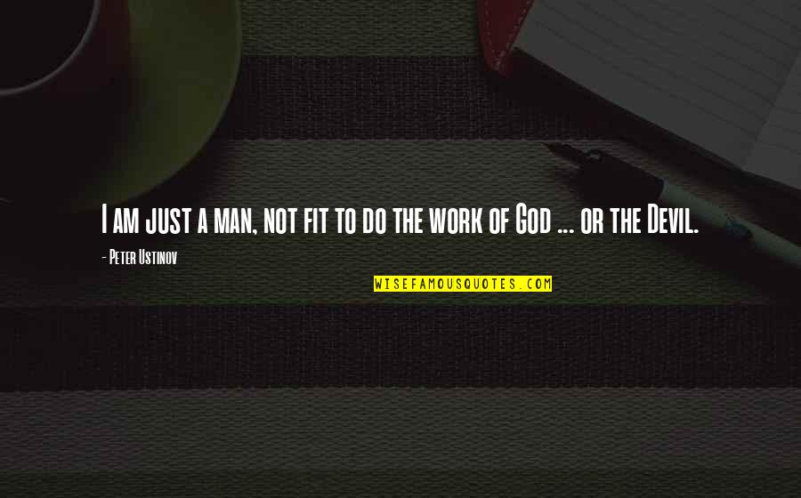 Fit To Work Quotes By Peter Ustinov: I am just a man, not fit to