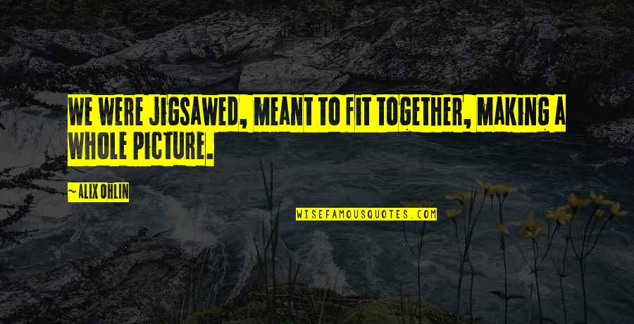 Fit Together Quotes By Alix Ohlin: We were jigsawed, meant to fit together, making