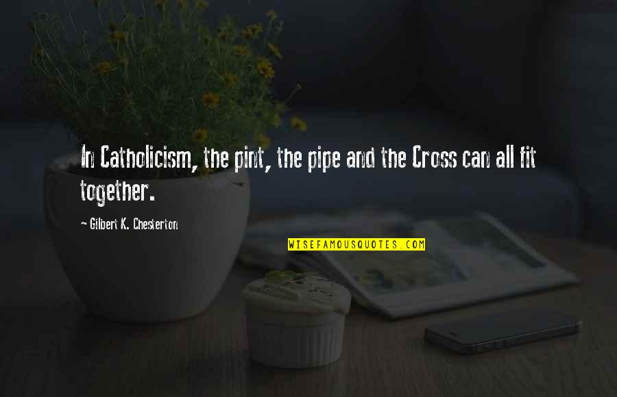Fit Together Quotes By Gilbert K. Chesterton: In Catholicism, the pint, the pipe and the