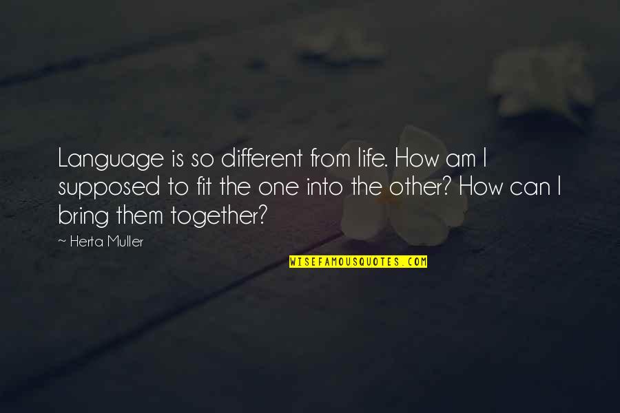 Fit Together Quotes By Herta Muller: Language is so different from life. How am