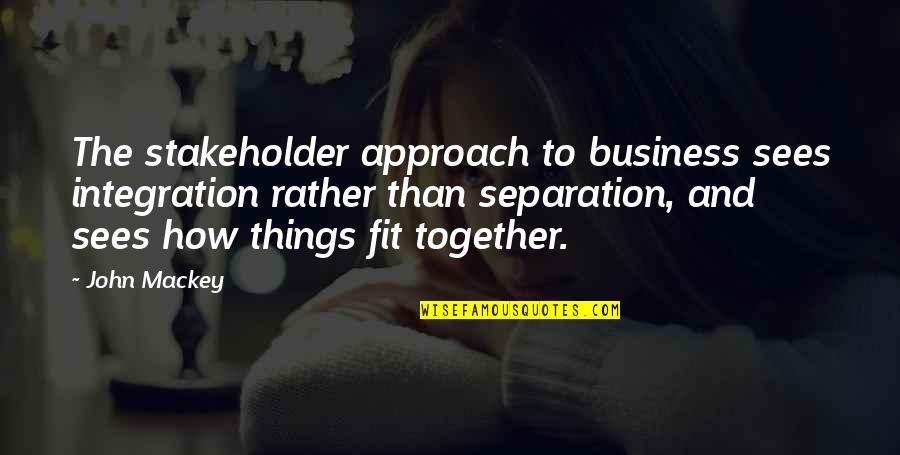 Fit Together Quotes By John Mackey: The stakeholder approach to business sees integration rather