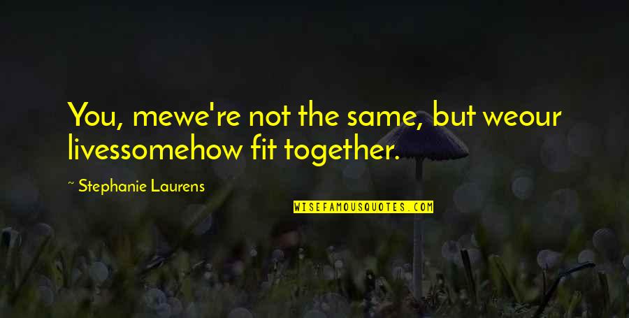 Fit Together Quotes By Stephanie Laurens: You, mewe're not the same, but weour livessomehow