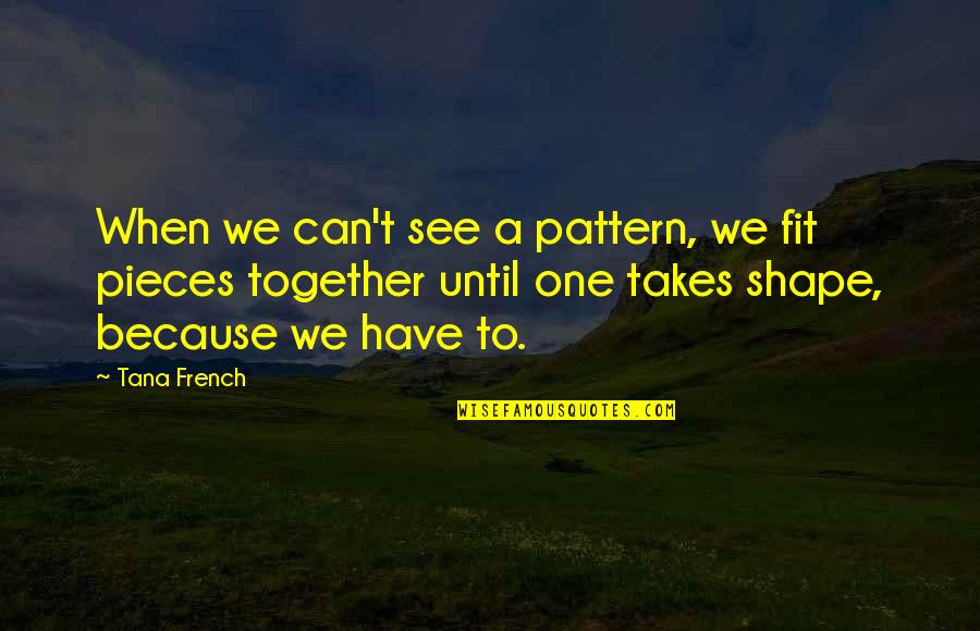 Fit Together Quotes By Tana French: When we can't see a pattern, we fit