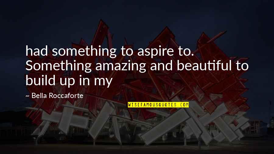 Fitches Covered Quotes By Bella Roccaforte: had something to aspire to. Something amazing and