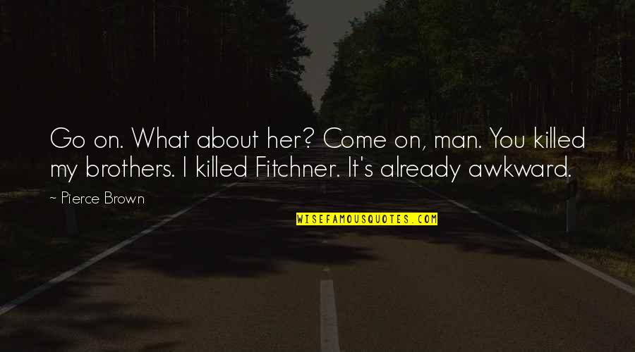 Fitchner Quotes By Pierce Brown: Go on. What about her? Come on, man.