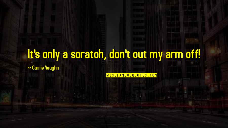 Fitchpatrick Jaci Quotes By Carrie Vaughn: It's only a scratch, don't cut my arm Fitchpatrick Jaci Quotes By Carrie Vaughn: It's only a scratch, don't cut my arm