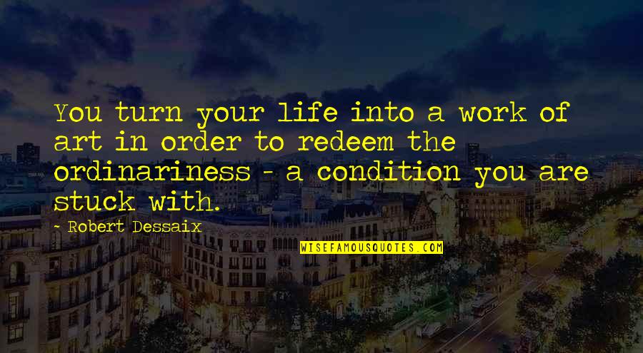 Fitchpatrick Jaci Quotes By Robert Dessaix: You turn your life into a work of Fitchpatrick Jaci Quotes By Robert Dessaix: You turn your life into a work of