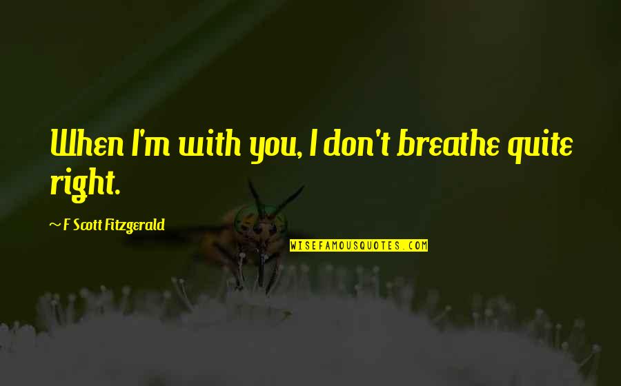 Fitgerald Quotes By F Scott Fitzgerald: When I'm with you, I don't breathe quite
