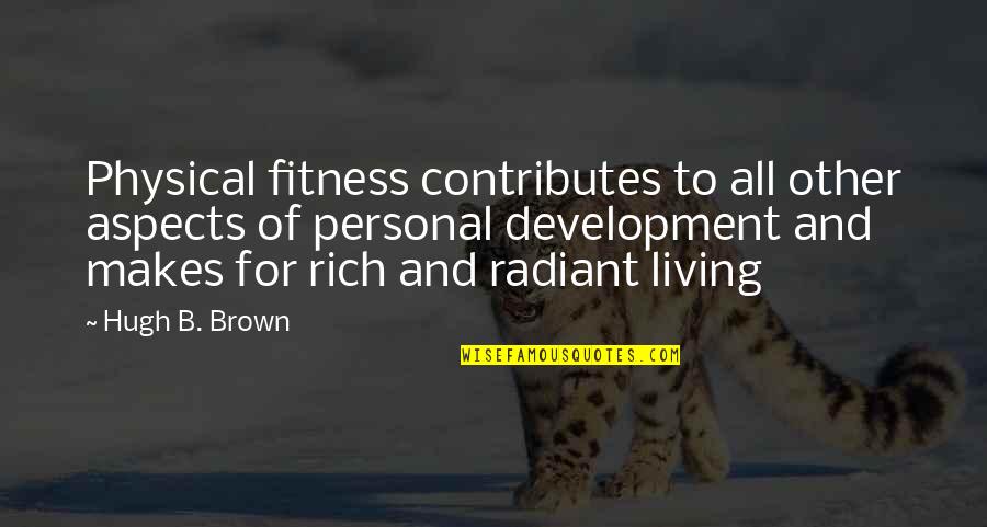 Fitness And Exercise Quotes By Hugh B. Brown: Physical fitness contributes to all other aspects of