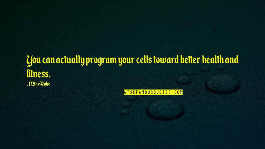 Fitness And Health Quotes By Mike Rabe: You can actually program your cells toward better