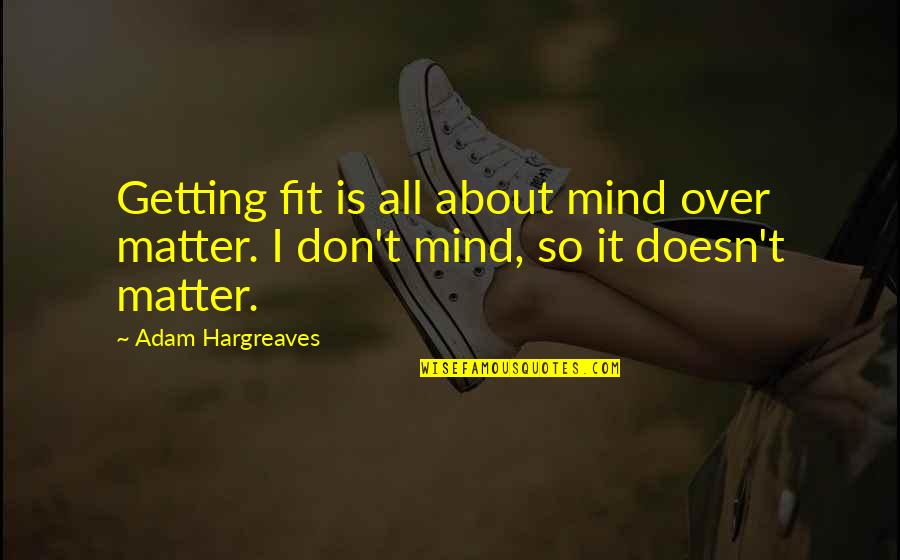 Fitness And Mind Quotes By Adam Hargreaves: Getting fit is all about mind over matter.