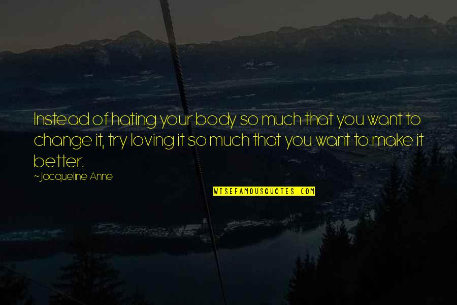 Fitness Change Quotes By Jacqueline Anne: Instead of hating your body so much that