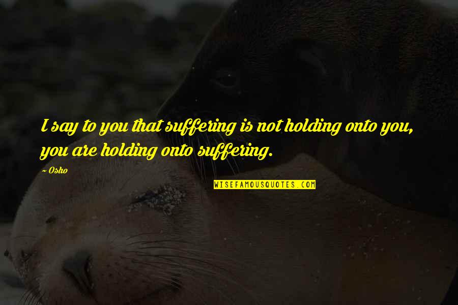 Fitness Change Quotes By Osho: I say to you that suffering is not