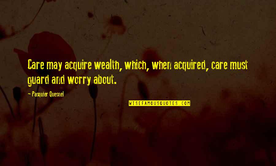 Fitness Components Quotes By Pasquier Quesnel: Care may acquire wealth, which, when acquired, care