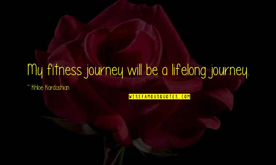 Fitness Journey Quotes By Khloe Kardashian: My fitness journey will be a lifelong journey.