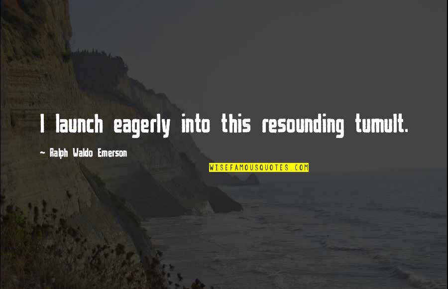 Fitness Journey Quotes By Ralph Waldo Emerson: I launch eagerly into this resounding tumult.
