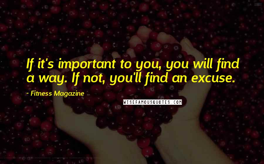 Fitness Magazine quotes: If it's important to you, you will find a way. If not, you'll find an excuse.