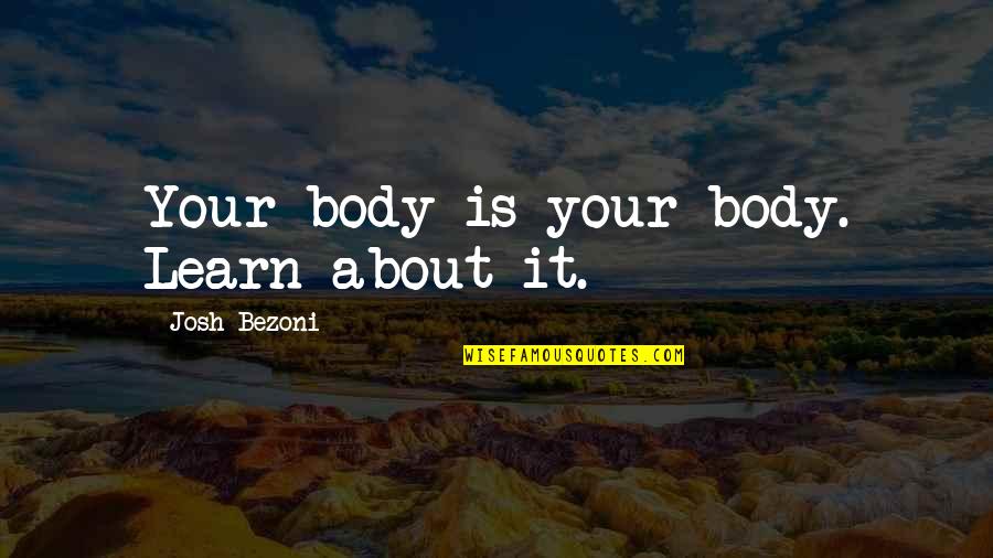 Fitness Motivation Quotes By Josh Bezoni: Your body is your body. Learn about it.