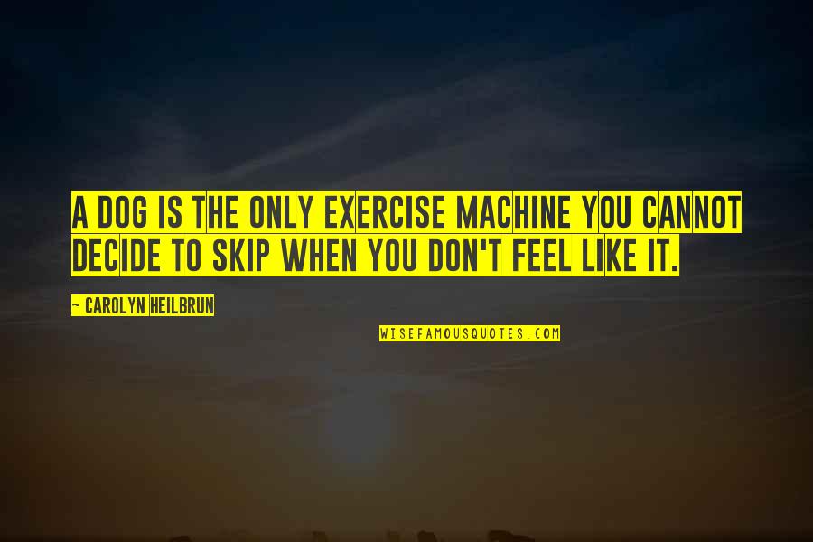 Fitness Quotes By Carolyn Heilbrun: A dog is the only exercise machine you