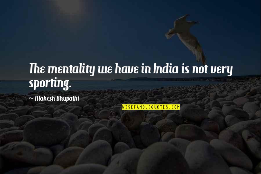 Fitness Restart Quotes By Mahesh Bhupathi: The mentality we have in India is not Fitness Restart Quotes By Mahesh Bhupathi: The mentality we have in India is not