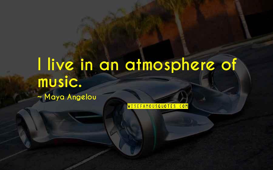 Fitness Transformations Quotes By Maya Angelou: I live in an atmosphere of music.