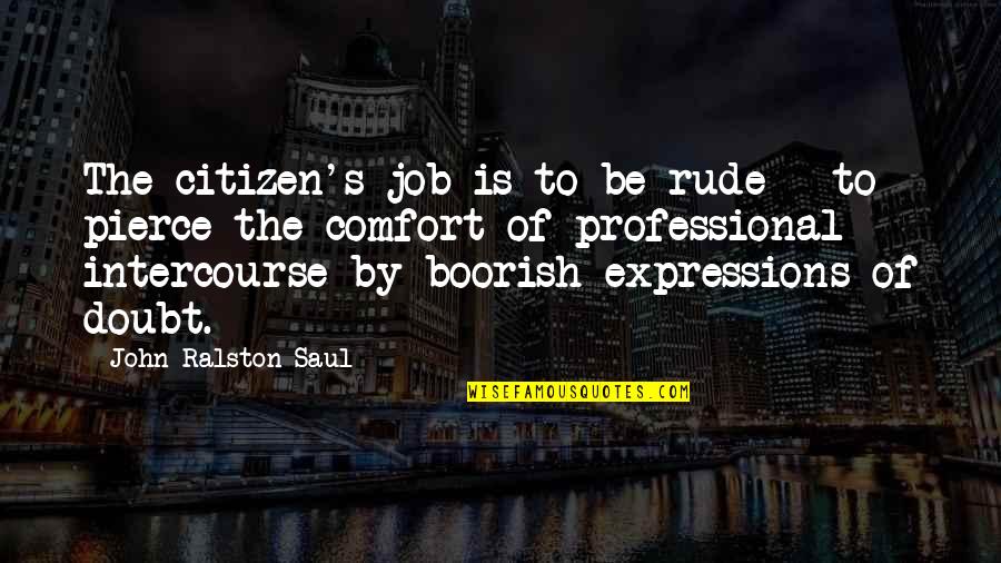 Fitr Quotes By John Ralston Saul: The citizen's job is to be rude - Fitr Quotes By John Ralston Saul: The citizen's job is to be rude -