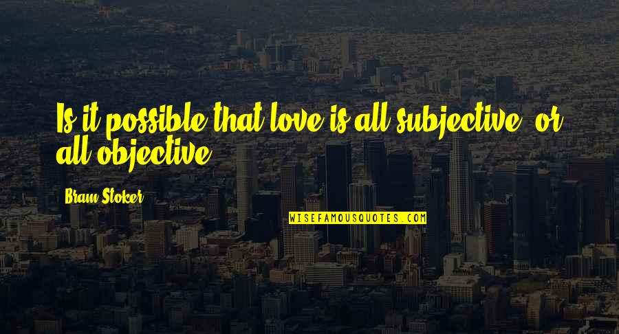 Fitrep Quotes By Bram Stoker: Is it possible that love is all subjective,