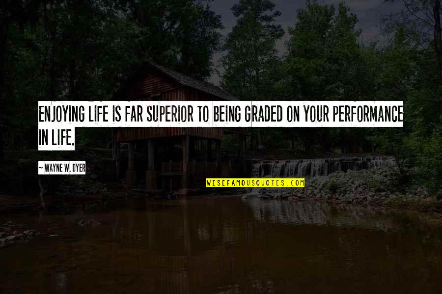 Fitright Quotes By Wayne W. Dyer: Enjoying life is far superior to being graded