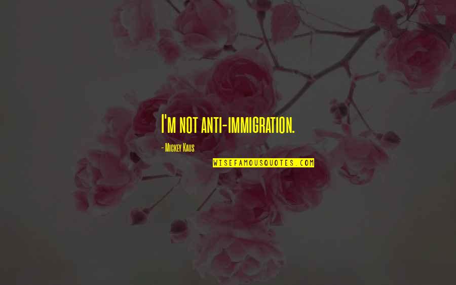 Fitrise Quotes By Mickey Kaus: I'm not anti-immigration.