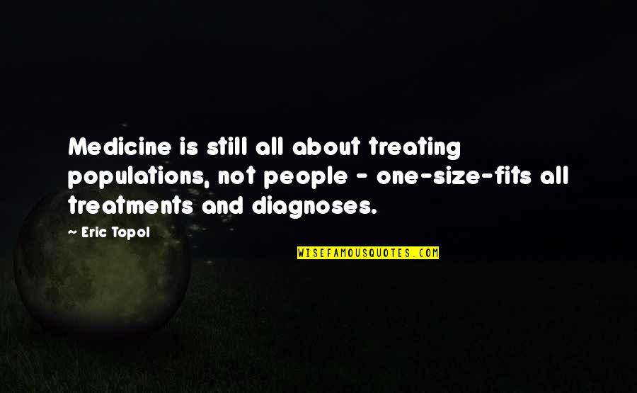 Fits All Quotes By Eric Topol: Medicine is still all about treating populations, not Fits All Quotes By Eric Topol: Medicine is still all about treating populations, not