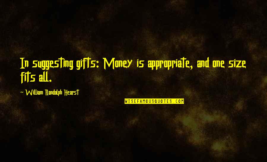 Fits All Quotes By William Randolph Hearst: In suggesting gifts: Money is appropriate, and one Fits All Quotes By William Randolph Hearst: In suggesting gifts: Money is appropriate, and one