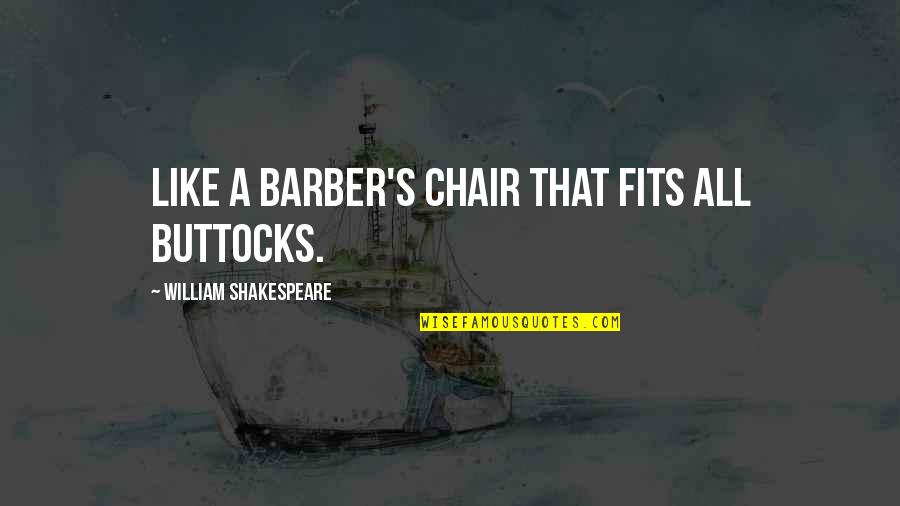 Fits All Quotes By William Shakespeare: Like a barber's chair that fits all buttocks. Fits All Quotes By William Shakespeare: Like a barber's chair that fits all buttocks.
