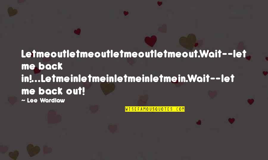 Fits And Starts Quotes By Lee Wardlaw: Letmeoutletmeoutletmeoutletmeout.Wait--let me back in!...Letmeinletmeinletmeinletmein.Wait--let me back out!