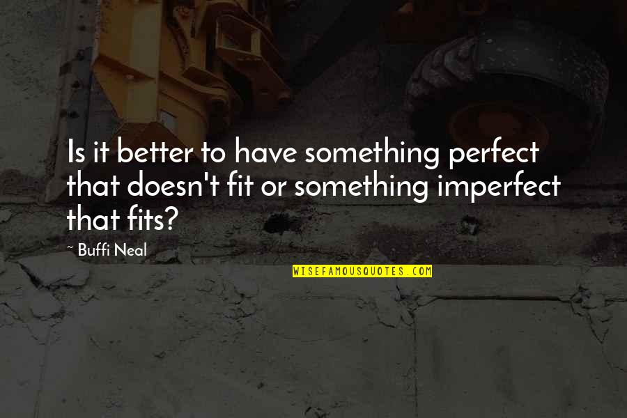 Fits Quotes By Buffi Neal: Is it better to have something perfect that