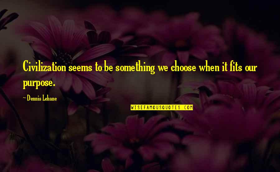 Fits Quotes By Dennis Lehane: Civilization seems to be something we choose when