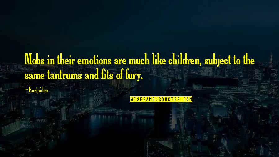 Fits Quotes By Euripides: Mobs in their emotions are much like children,
