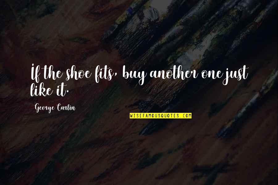 Fits Quotes By George Carlin: If the shoe fits, buy another one just