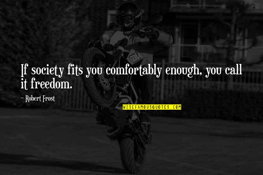 Fits Quotes By Robert Frost: If society fits you comfortably enough, you call