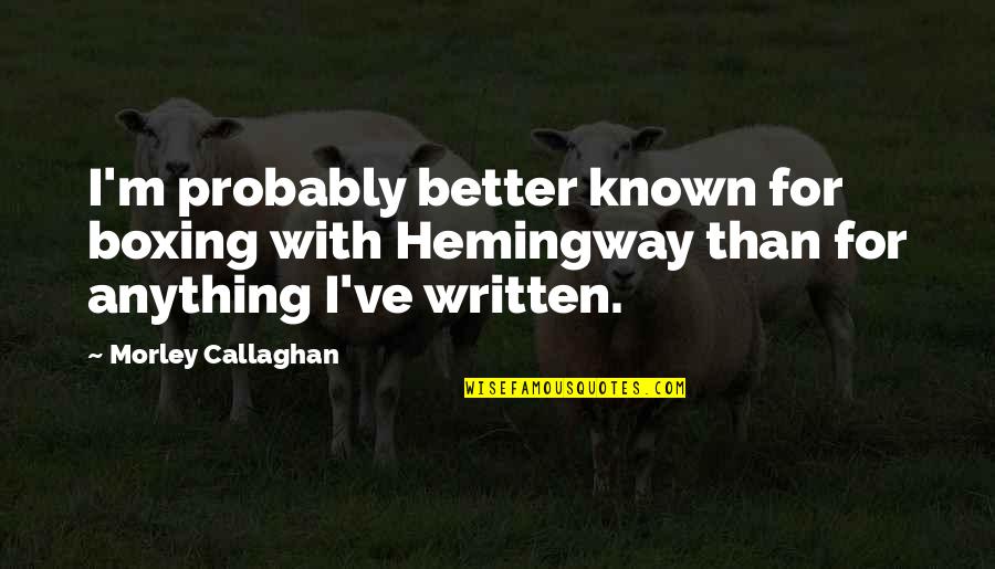 Fitspiration Quotes And Quotes By Morley Callaghan: I'm probably better known for boxing with Hemingway