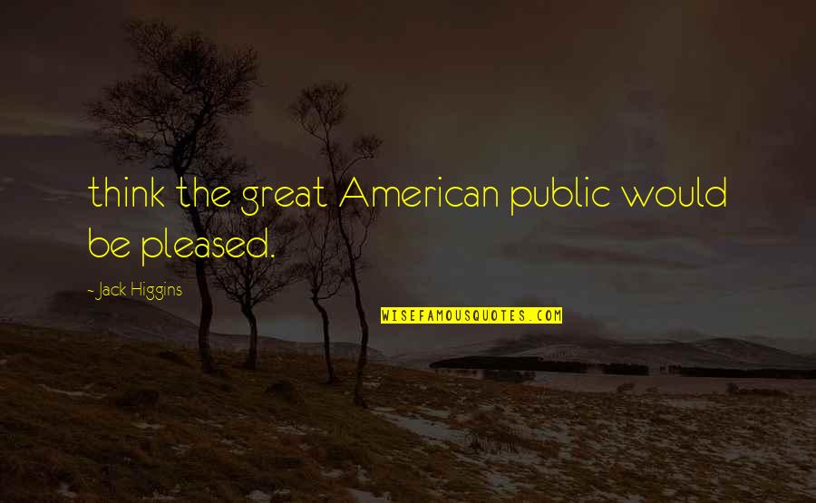Fitsum Assefa Quotes By Jack Higgins: think the great American public would be pleased.