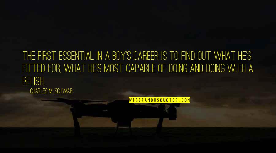 Fitted Quotes By Charles M. Schwab: The first essential in a boy's career is Fitted Quotes By Charles M. Schwab: The first essential in a boy's career is