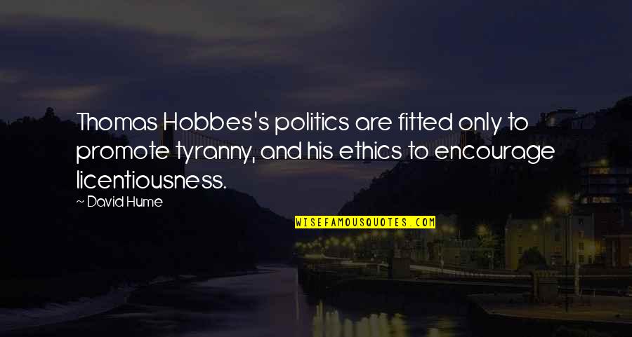 Fitted Quotes By David Hume: Thomas Hobbes's politics are fitted only to promote Fitted Quotes By David Hume: Thomas Hobbes's politics are fitted only to promote