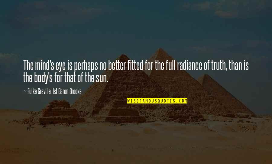 Fitted Quotes By Fulke Greville, 1st Baron Brooke: The mind's eye is perhaps no better fitted Fitted Quotes By Fulke Greville, 1st Baron Brooke: The mind's eye is perhaps no better fitted