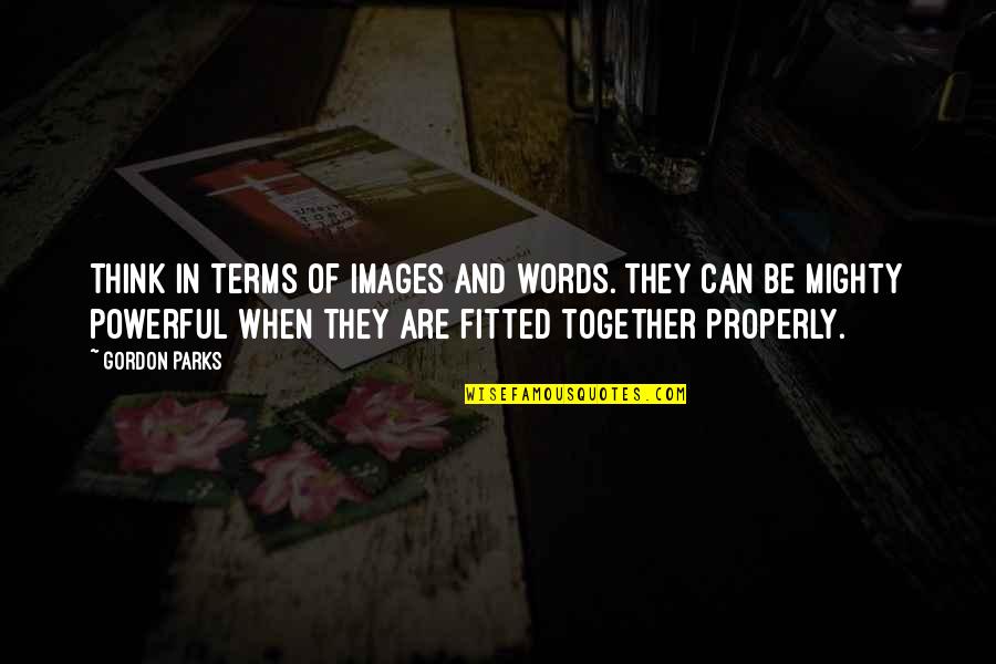 Fitted Quotes By Gordon Parks: Think in terms of images and words. They Fitted Quotes By Gordon Parks: Think in terms of images and words. They